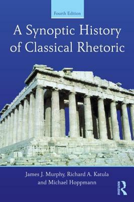 A Synoptic History of Classical Rhetoric by Richard A. Katula, Michael Hoppmann, James J. Murphy