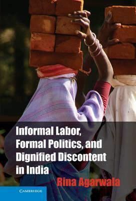 Informal Labor, Formal Politics, and Dignified Discontent in India by Rina Agarwala
