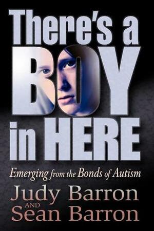 There's a Boy in Here: Emerging from the Bonds of Autism by Judy Barron, Sean Barron