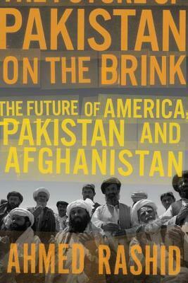 Pakistan on the Brink: The Future of America, Pakistan, and Afghanistan by Ahmed Rashid