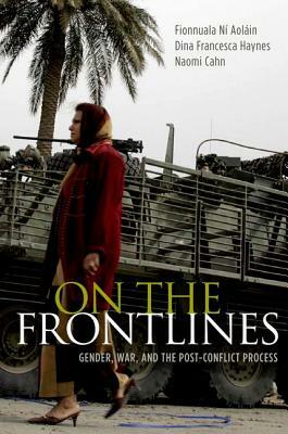 On the Frontlines: Gender, War, and the Post-Conflict Process by Naomi Cahn, Fionnuala Ní Aoláin, Dina Francesca Haynes