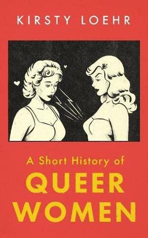 A Short History of Queer Women by Kirsty Loehr