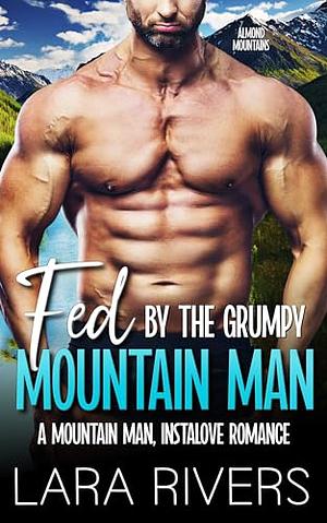 Fed by the Grumpy Mountain Man: A mountain man, instalove romance by Lara Rivers