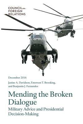 Mending the Broken Dialogue: Military Advice and Presidential Decision-Making by Emerson T. Brooking, Janine a. Davidson, Benjamin J. Fernandes