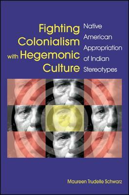 Fighting Colonialism with Hegemonic Culture: Native American Appropriation of Indian Stereotypes by Maureen Trudelle Schwarz