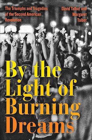 By the Light of Burning Dreams: The Triumphs and Tragedies of the Second American Revolution by Margaret Talbot, David Talbot