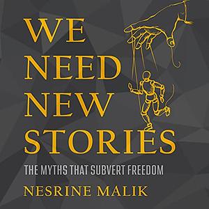 We Need New Stories: Challenging the Toxic Myths Behind Our Age of Discontent by Nesrine Malik