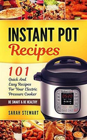 Instant Pot Cookbook: 101 Quick And Easy Recipes For Your Electric Pressure Cooker by Sarah Stewart