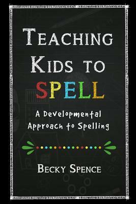 Teaching Kids to Spell: A Developmental Approach to Spelling by Becky Spence, Melinda Martin