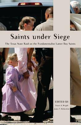 Saints Under Siege: The Texas State Raid on the Fundamentalist Latter Day Saints by James T. Richardson, Stuart A. Wright