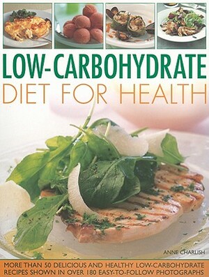 Low-Carbohydrate Diet for Health: More Than 50 Delicious and Healthy Low-Carbohydrate Recipes Shown in Over 180 Easy-To-Follow Photographs by Anne Charlish