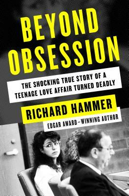 Beyond Obsession: The Shocking True Story of a Teenage Love Affair Turned Deadly by Richard Hammer