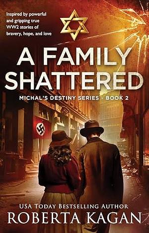 A Family Shattered: A gripping WW2 tale of courage, sacrifice, and the unbreakable bonds of love by Roberta Kagan, Roberta Kagan