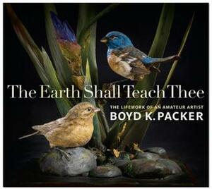 The Earth Shall Teach Thee: The Lifework of an Amateur Artist by Boyd K. Packer