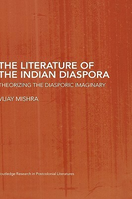 The Literature of the Indian Diaspora: Theorizing the Diasporic Imaginary by Vijay Mishra