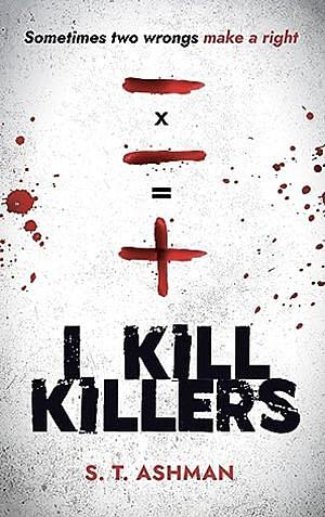 I Kill Killers by S.T. Ashman