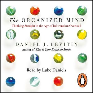 The Organized Mind: Thinking Straight in the Age of Information Overload by Daniel J. Levitin