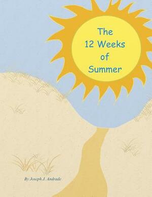 The 12 Weeks of Summer. by Joseph J. Andrade Sr, Joseph J. Andrade Jr