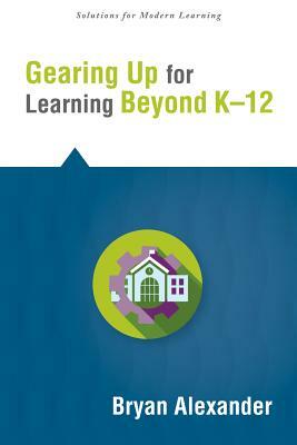 Gearing Up for Learning Beyond K--12 by Bryan Alexander
