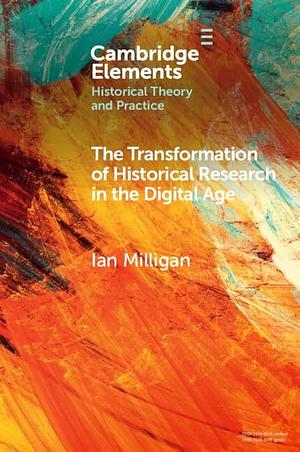 The Transformation of Historical Research in the Digital Age by Ian Milligan