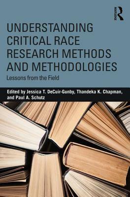 Understanding Critical Race Research Methods and Methodologies: Lessons from the Field by Jessica T Decuir-Gunby, Thandeka K. Chapman, Paul A Schutz