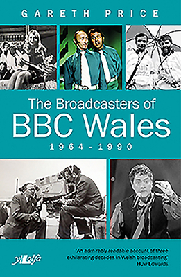 The Broadcasters of BBC Wales 1964-1990 by Gareth Price