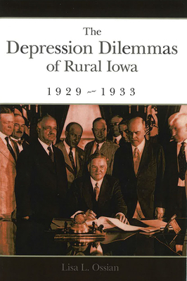 The Depression Dilemmas of Rural Iowa, 1929-1933 by Lisa L. Ossian