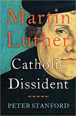 Martin Luther: Catholic Dissident by Peter Stanford