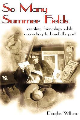 So Many Summer Fields: Creating Friendships While Connecting to Baseball's Past by Douglas Williams