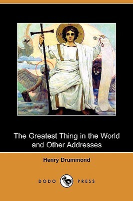 The Greatest Thing in the World and Other Addresses (Dodo Press) by Henry Drummond