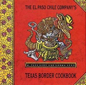 The El Paso Chile Company's Texas Border Cookbook by W. Park Kerr, W. Park Kerr, Norma Kerr