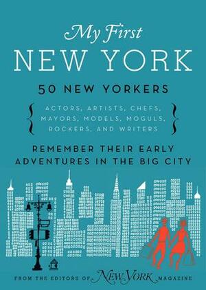 My First New York: Early Adventures in the Big City (As Remembered by Actors, Artists, Athletes, Chefs, Comedians, Filmmakers, Mayors, Models, Moguls, Porn Stars, Rockers, Writers, and Others by New York Magazine