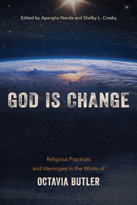 God Is Change: Religious Practices and Ideologies in the Works of Octavia Butler by 
