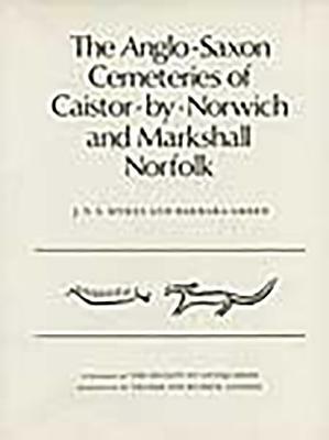 The Anglo-Saxon Cemeteries of Caistor-By-Norwich and Markshall, Norfolk by Barbara Green, J. N. L. Myres