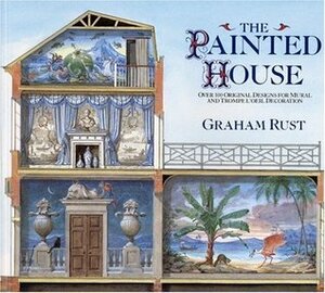 The Painted House: Over 100 Original Designs for Mural and Trompe L'Oeil Decoration by Graham Rust