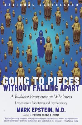 Going to Pieces Without Falling Apart: A Buddhist Perspective on Wholeness by Mark Epstein