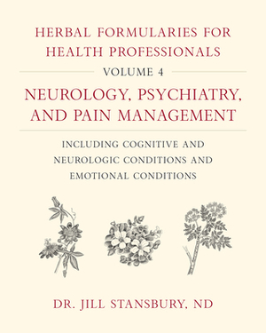 Herbal Formularies for Health Professionals, Volume 4: Neurology, Psychiatry, and Pain Management, Including Cognitive and Neurologic Conditions and E by Jill Stansbury