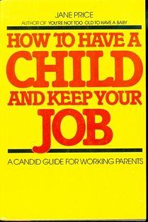 How to Have a Child and Keep Your Job: A Candid Guide for Working Parents by Jane Price