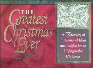 The Greatest Christmas Ever: A Treasury of Inspirational Ideas and Insights for an Unforgettable Christmas by Honor Books