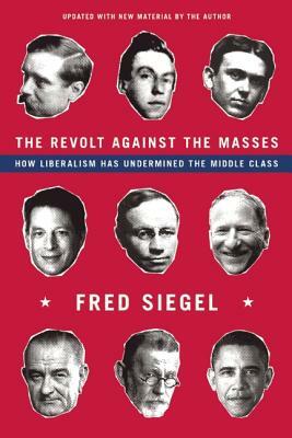The Revolt Against the Masses: How Liberalism Has Undermined the Middle Class by Fred Siegel
