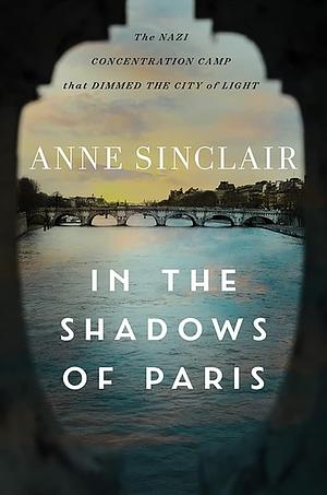 In the Shadows of Paris: The Nazi Concentration Camp that Dimmed the City of Light by Sandra Smith, Anne Sinclair