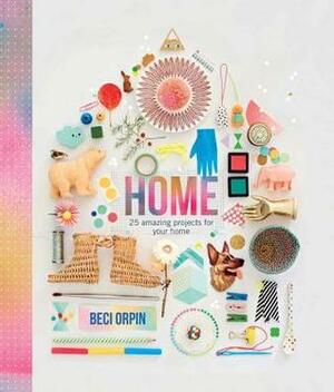 Home: 25 Amazing Projects for Your Home by Beci Orpin