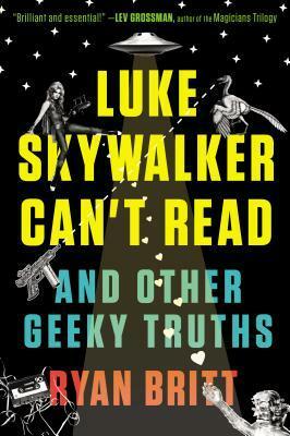 Luke Skywalker Can't Read: And Other Geeky Truths by Ryan Britt