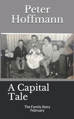 A Capital Tale: The Family Story FEBRUARY by Peter Hoffmann