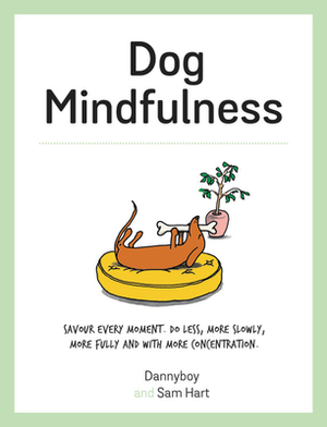 Dog Mindfulness: Savour Every Moment. Do Less, More Slowly, More Fully and with More Concentration by Sam Hart