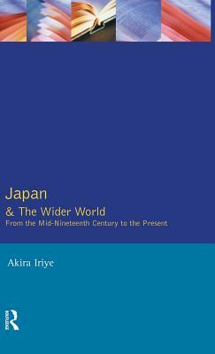 Japan and the Wider World: From the Mid-Nineteenth Century to the Present by Akira Iriye