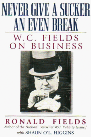 Never Give a Sucker an Even Break: W.C. Fields on Business by Ronald J. Fields