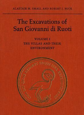 The Excavations of San Giovanni Di Ruoti, Volume I: The Villas and Their Environment by Alastair M. Small, Robert J. Buck
