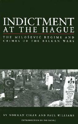 Indictment at the Hague: The Milosevic Regime and Crimes of the Balkan Wars by Paul R. Williams, Norman L. Cigar