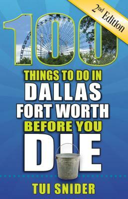 100 Things to Do in Dallas - Fort Worth Before You Die, 2nd Edition by Tui Snider